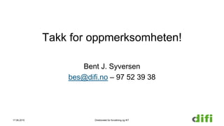 Takk for oppmerksomheten!
Bent J. Syversen
bes@difi.no – 97 52 39 38
17.06.2015 Direktoratet for forvaltning og IKT
 