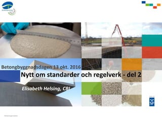Betongbyggnadsdagen 13 okt. 2016
Nytt om standarder och regelverk - del 2
Elisabeth Helsing, CBI
 