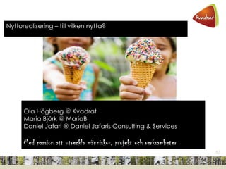 M
Ola Högberg @ Kvadrat
Maria Björk @ MariaB
Daniel Jafari @ Daniel Jafaris Consulting & Services
Med passion att utveckla människor, projekt och verksamheter
Nyttorealisering – till vilken nytta?
 