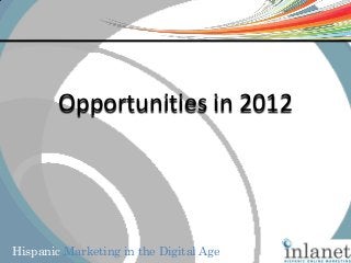 Hispanic Marketing in the Digital Age
Opportunities in 2012
 