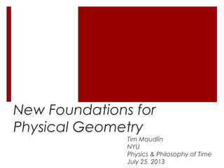 New Foundations for
Physical Geometry
Tim Maudlin
NYU
Physics & Philosophy of Time
July 25, 2013
 