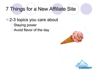 7 Things for a New Affiliate Site 2-3 topics you care about Staying power Avoid flavor of the day 