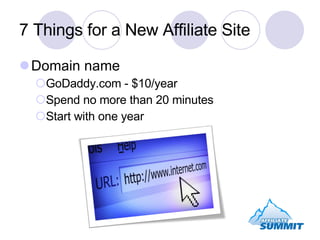 7 Things for a New Affiliate Site Domain name GoDaddy.com - $10/year Spend no more than 20 minutes Start with one year 