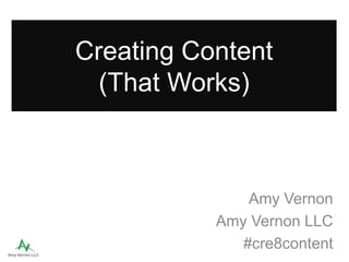 Creating Content
(That Works)
Amy Vernon
Amy Vernon LLC
#cre8content
 