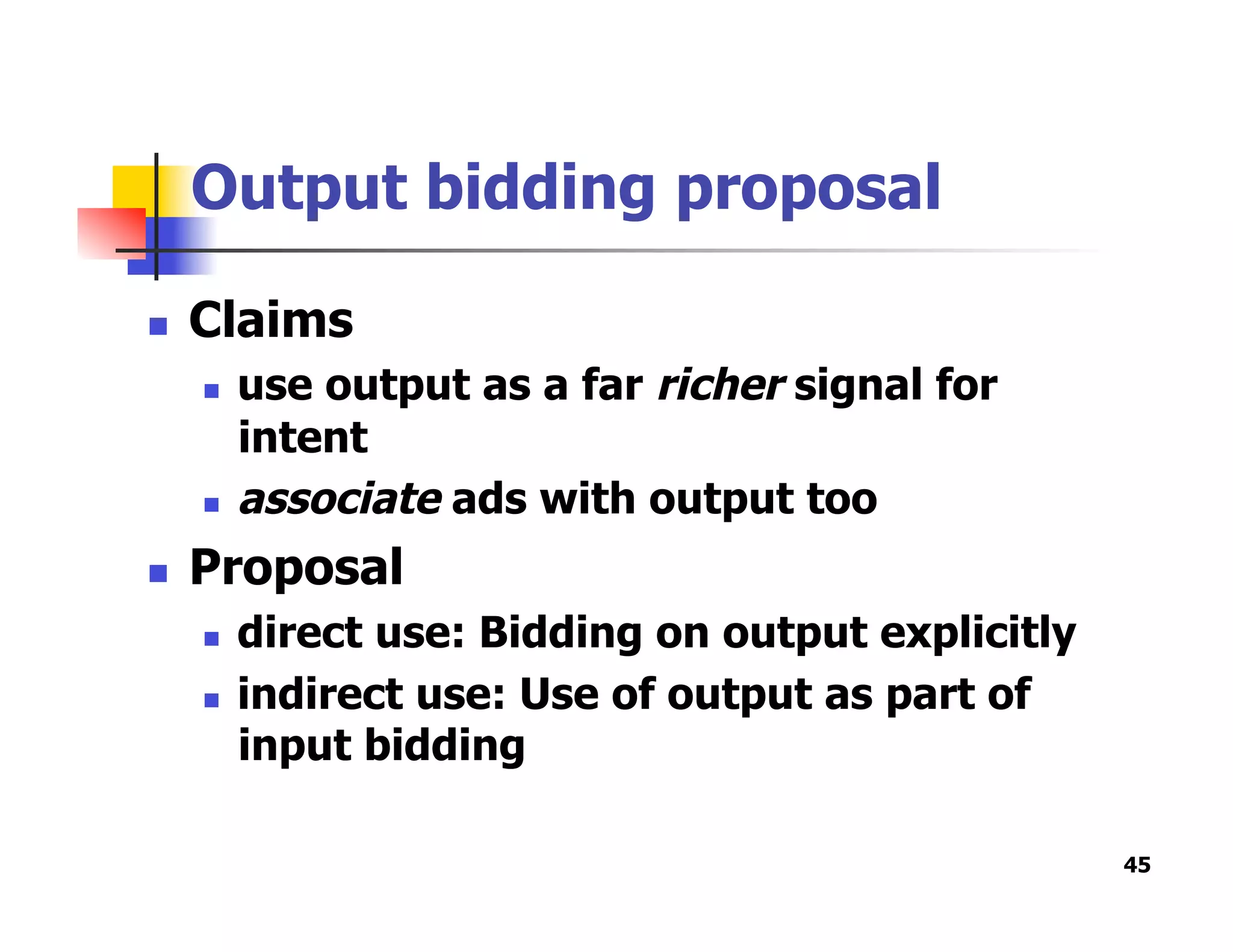 Output bidding proposal
  Claims
  use output as a far richer signal for
intent
  associate ads with output too
  Proposal
  direct use: Bidding on output explicitly
  indirect use: Use of output as part of
input bidding
45
 