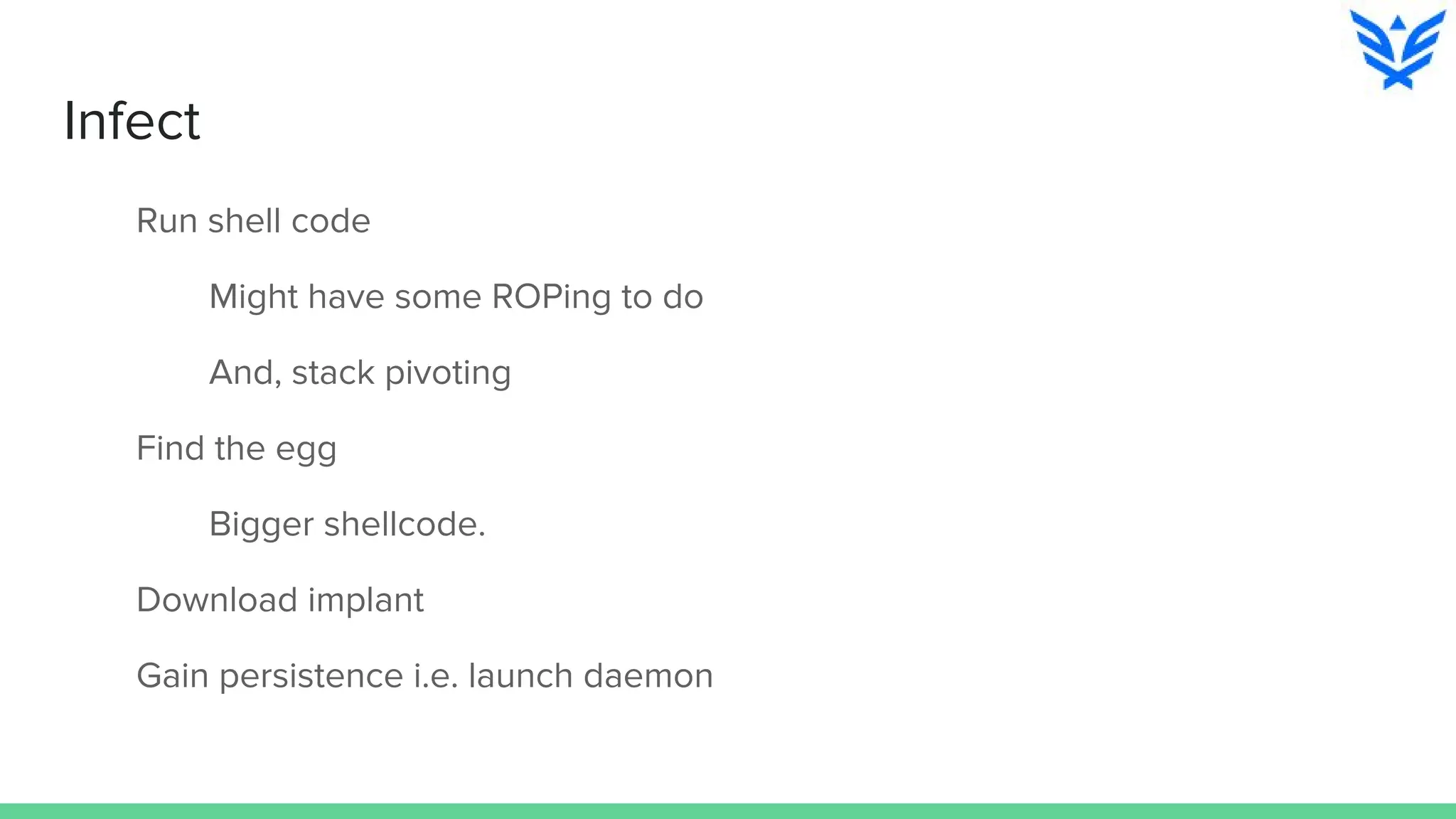 Infect
Run shell code
Might have some ROPing to do
And, stack pivoting
Find the egg
Bigger shellcode.
Download implant
Gain persistence i.e. launch daemon
 