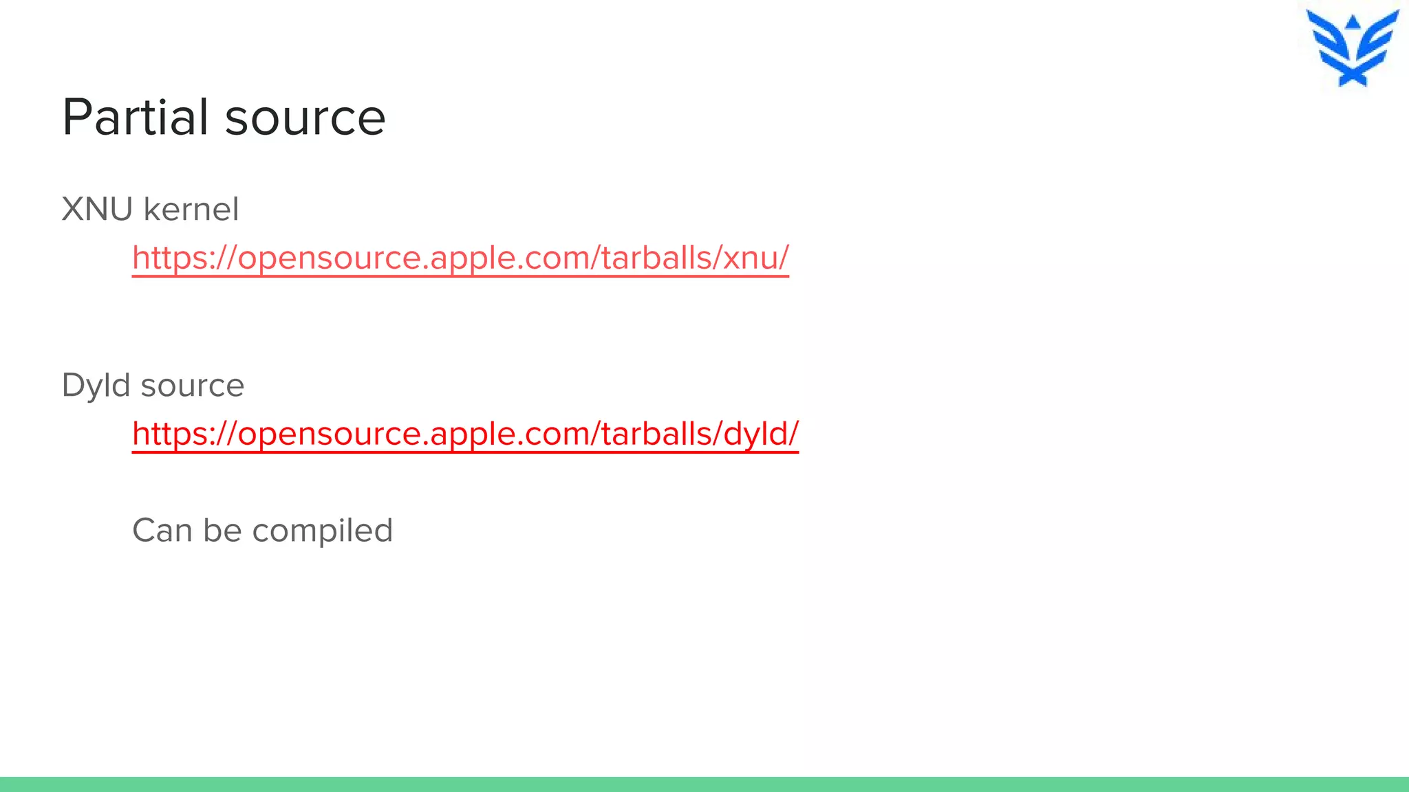 Partial source
XNU kernel
https://opensource.apple.com/tarballs/xnu/
Dyld source
https://opensource.apple.com/tarballs/dyld/
Can be compiled
 