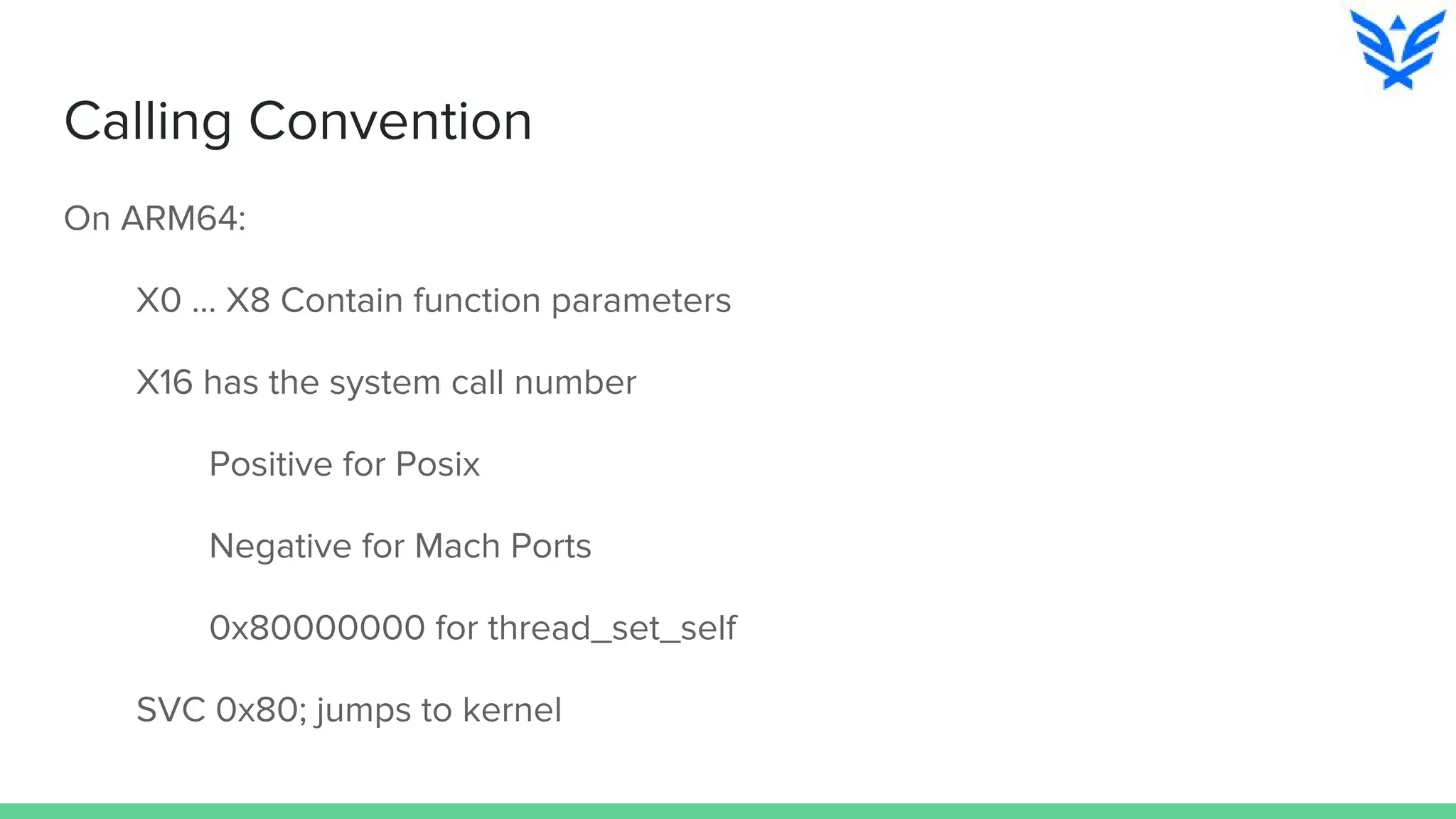 Calling Convention
On ARM64:
X0 … X8 Contain function parameters
X16 has the system call number
Positive for Posix
Negative for Mach Ports
0x80000000 for thread_set_self
SVC 0x80; jumps to kernel
 