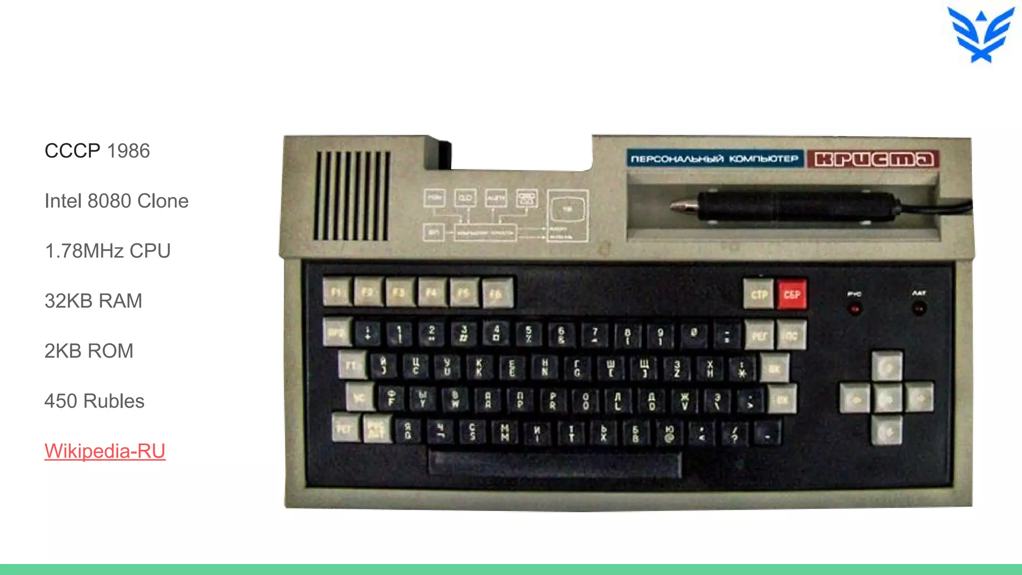 СССР 1986
Intel 8080 Clone
1.78MHz CPU
32KB RAM
2KB ROM
450 Rubles
Wikipedia-RU
 