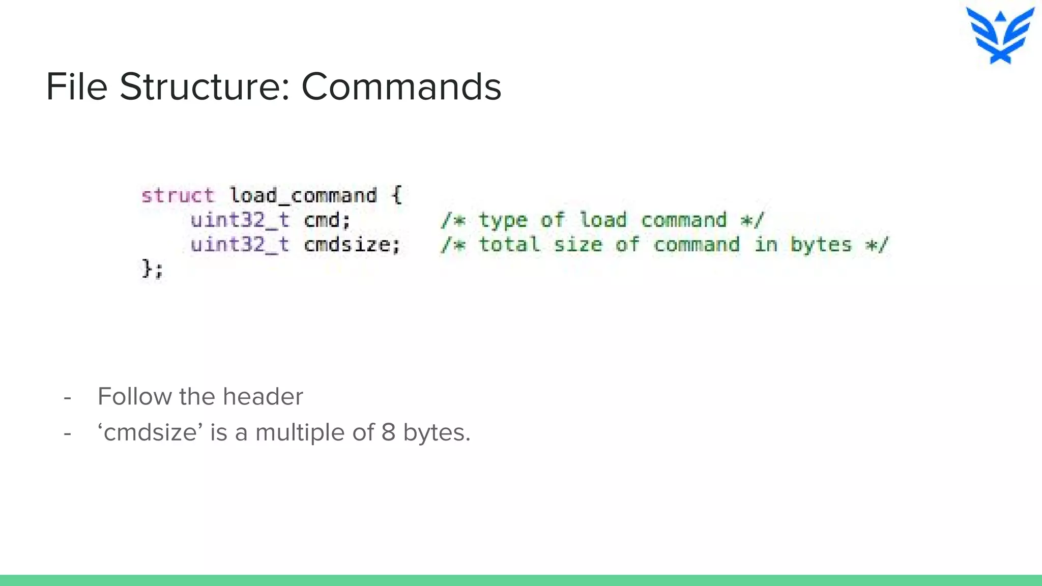 File Structure: Commands
- Follow the header
- ‘cmdsize’ is a multiple of 8 bytes.
 