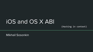 iOS and OS X ABI
(Hacking in context)
Mikhail Sosonkin
 