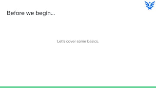 Before we begin...
Let’s cover some basics.
 