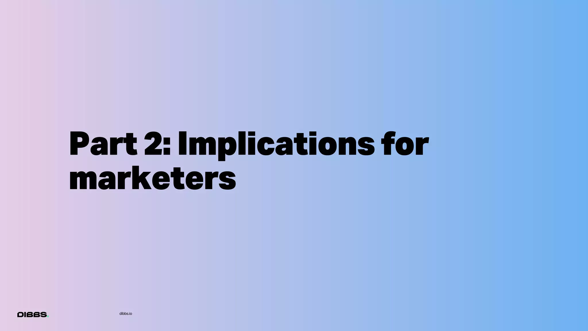 dibbs.io
Part 2: Implications for
marketers
 