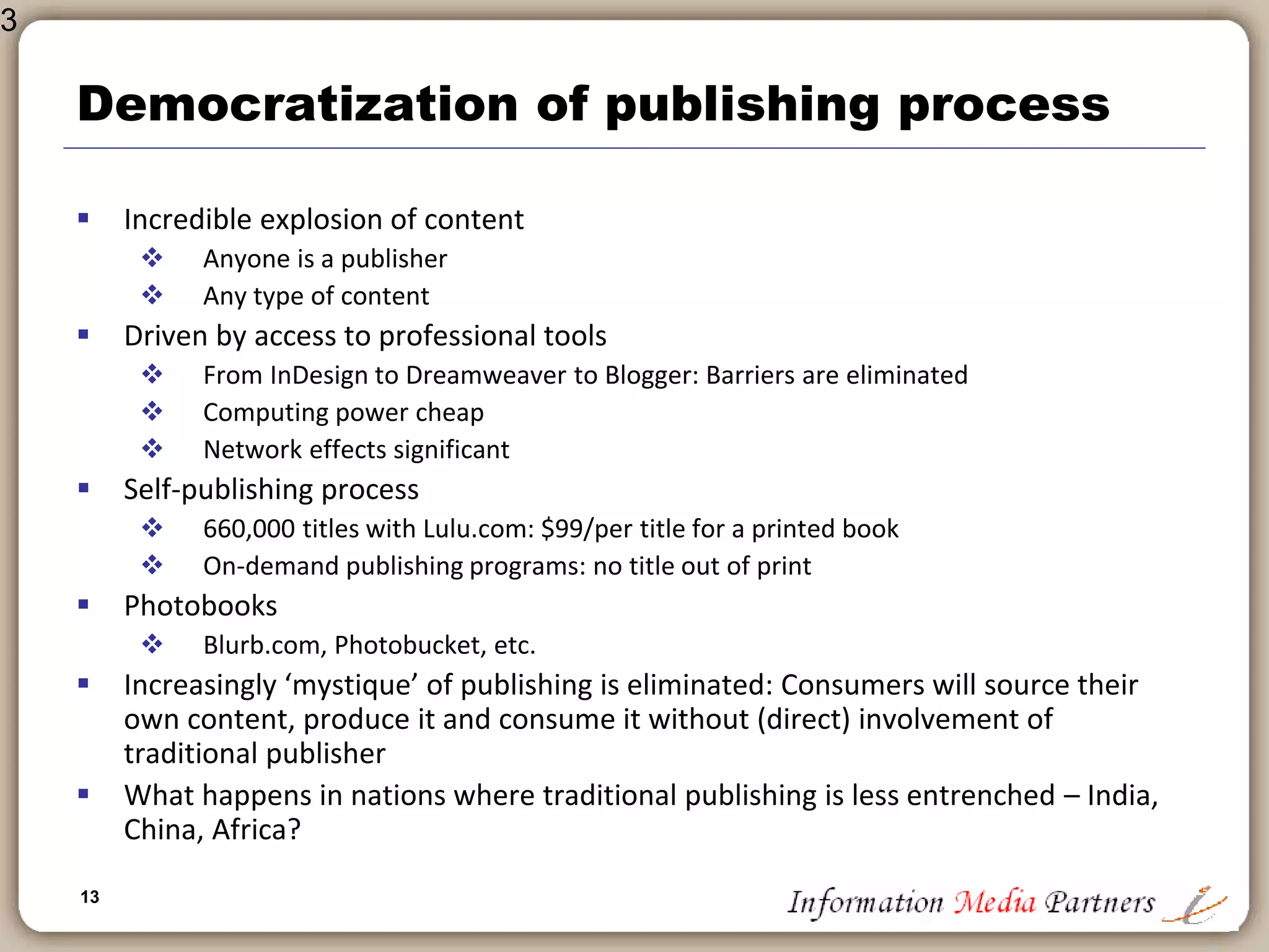13
Customer-centric technology
 Development of ‘platforms’: from print journal to e-delivery of specific
articles
 Publishers are developing tools and applications to support use of content
 Content in context
 Content as part of the work-flow
 Elsevier, Reed, West,
 Books and e-Books
 Early promise/hype never delivered
 Kindle isn’t an “e-book” reader it is an “e-platform”
 Sony e-Reader, Iliad, IPhone (Stanza – Reader)
 Flexible screens, Converged content
 Subscription models replace purchase
 Library context
 Consumer: content on the move
 
