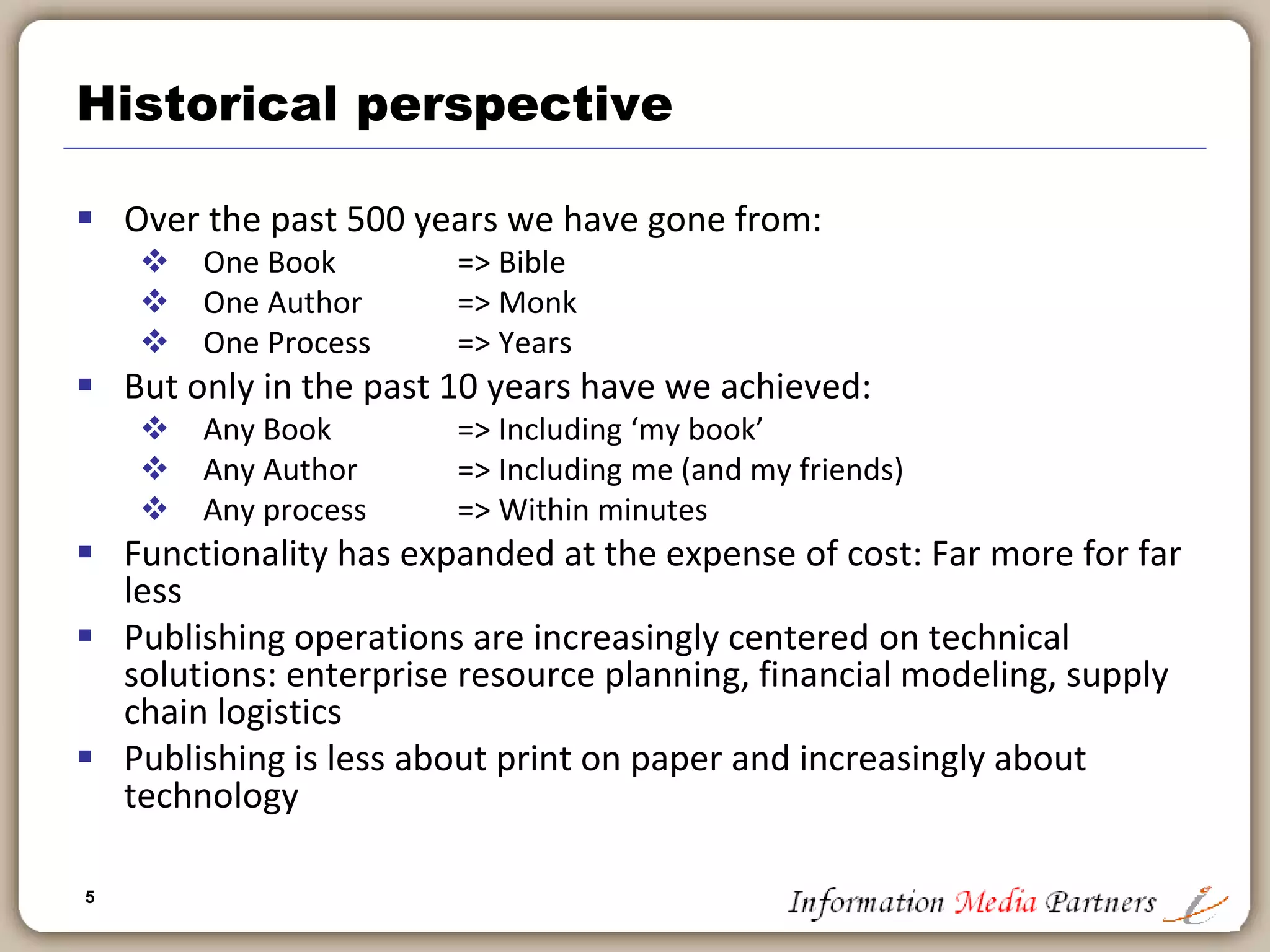 5
Introduction and agenda
 Introduction & background
 Historical perspective
 Technology in the back office
 Supporting the product development value chain
 Customer-centric technology
 Democratization of the publishing process
 Forecasting the future of publishing technology
 