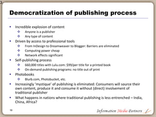 13
Customer-centric technology
 Development of ‘platforms’: from print journal to e-delivery of specific
articles
 Publishers are developing tools and applications to support use of content
 Content in context
 Content as part of the work-flow
 Elsevier, Reed, West,
 Books and e-Books
 Early promise/hype never delivered
 Kindle isn’t an “e-book” reader it is an “e-platform”
 Sony e-Reader, Iliad, IPhone (Stanza – Reader)
 Flexible screens, Converged content
 Subscription models replace purchase
 Library context
 Consumer: content on the move
 