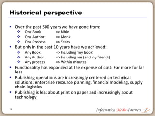 5
Introduction and agenda
 Introduction & background
 Historical perspective
 Technology in the back office
 Supporting the product development value chain
 Customer-centric technology
 Democratization of the publishing process
 Forecasting the future of publishing technology
 