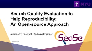 Search Quality Evaluation to
Help Reproducibility: 
An Open-source Approach
Alessandro Benedetti, Software Engineer
1st May 2019
 