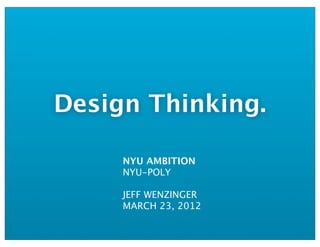 Design Thinking.

     NYU AMBITION
     NYU-POLY

     JEFF WENZINGER
     MARCH 23, 2012
 