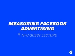 MEASURING FACEBOOK
ADVERTISING
NYU GUEST LECTURE
 