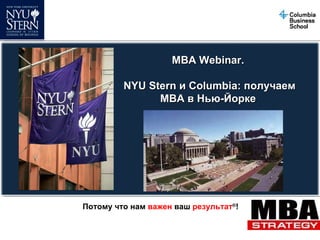 MBA Webinar.  NYU Stern  и  Columbia:  получаем  MBA  в Нью - Йорке  Потому что нам  важен  ваш  результат ® !   