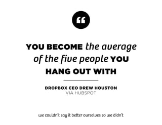 dropbox ceo drew houston
via hubspot
You become the average
of the five people you
hang out with
we couldn’t say it better...