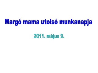 Margó mama utolsó munkanapja 2011. május 9. 
