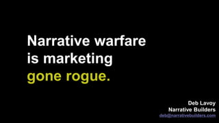 Deb Lavoy
Narrative Builders
deb@narrativebuilders.com
Narrative warfare
is marketing
gone rogue.
 