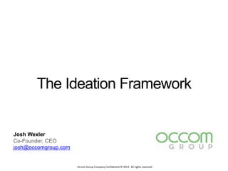 Occom Group Company Confidential © 2013 All rights reserved.
Josh Wexler
Co-Founder, CEO
josh@occomgroup.com
The Ideation Framework
 