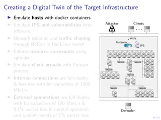 39/43
Creating a Digital Twin of the Target Infrastructure
I Emulate hosts with docker containers
I Emulate IPS and vulner...