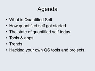 Agenda
• What is Quantified Self
• How quantified self got started
• The state of quantified self today
• Tools & apps
• Trends
• Hacking your own QS tools and projects
 