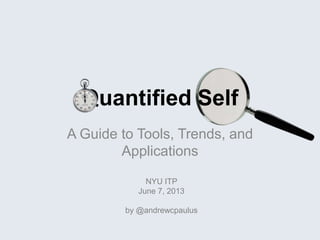 Quantified Self
A Guide to Tools, Trends, and
Applications
NYU ITP
June 7, 2013
by @andrewcpaulus
 