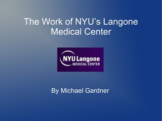 The Work of NYU’s Langone
     Medical Center




      By Michael Gardner
 