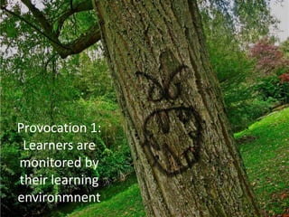 Provocation 1:
Learners are
monitored by
their learning
environmnent
 