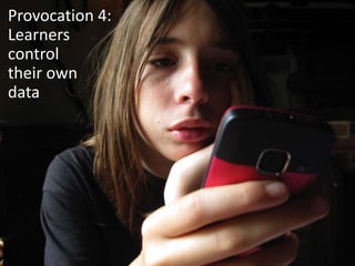 Provocation 4:
Learners
control
their own
data
 