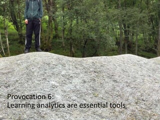 Provocation 6:
Learning analytics are essential tools
 