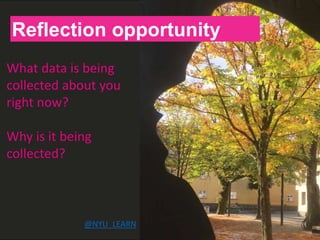 H
Reflection opportunity
What data is being
collected about you
right now?
Why is it being
collected?
@NYU_LEARN
 