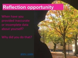 H
Reflection opportunity
When have you
provided inaccurate
or incomplete data
about yourself?
Why did you do that?
@NYU_LEARN
 