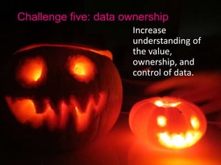 Challenge five: data ownership
Increase
understanding of
the value,
ownership, and
control of data.
 