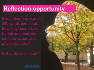 H
Reflection opportunity
If your learners read at
250 words per minute,
how long does it take
to find and read your
data protection and
privacy policies?
Is that the ideal time?
@NYU_LEARN
 