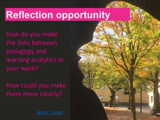 H
Reflection opportunity
How do you make
the links between
pedagogy and
learning analytics in
your work?
How could you make
them more clearly?
@NYU_LEARN
 