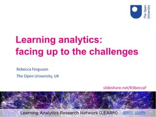Rebecca Ferguson
The Open University, UK
Learning analytics:
facing up to the challenges
slideshare.net/R3beccaF
@NYU_LEARN
 