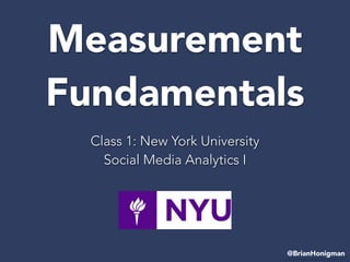 Measurement
Fundamentals
Class 1: New York University
Social Media Analytics I
@BrianHonigman
 