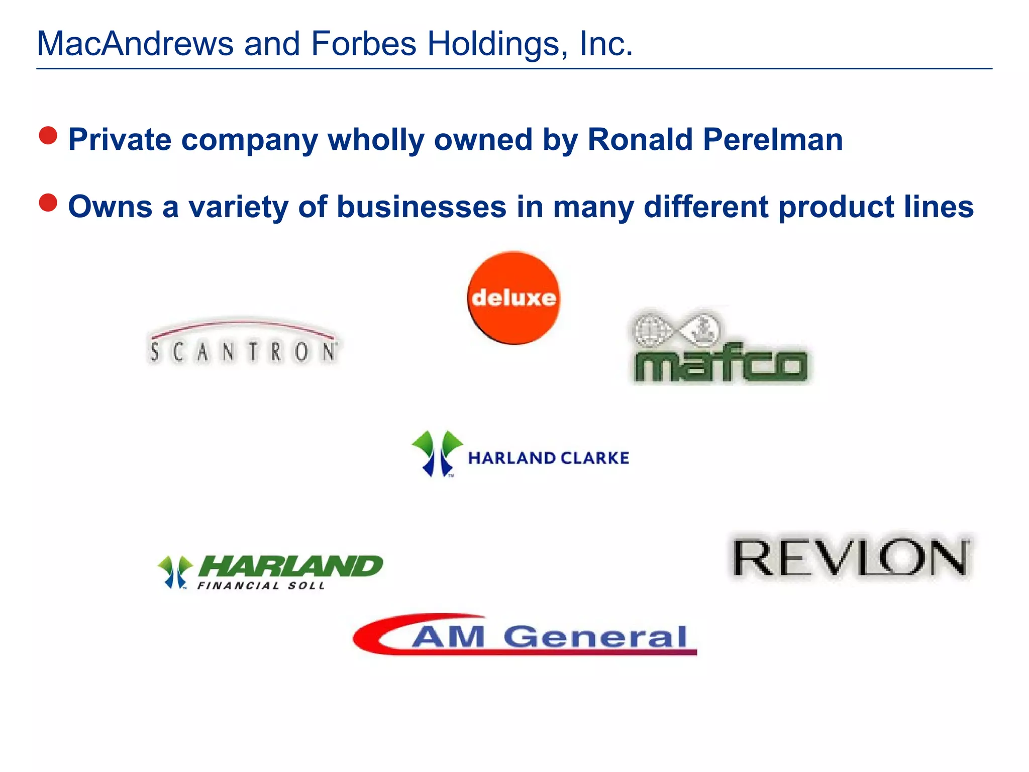 MacAndrews and Forbes Holdings, Inc.

Private company wholly owned by Ronald Perelman

Owns a variety of businesses in many different product lines
 