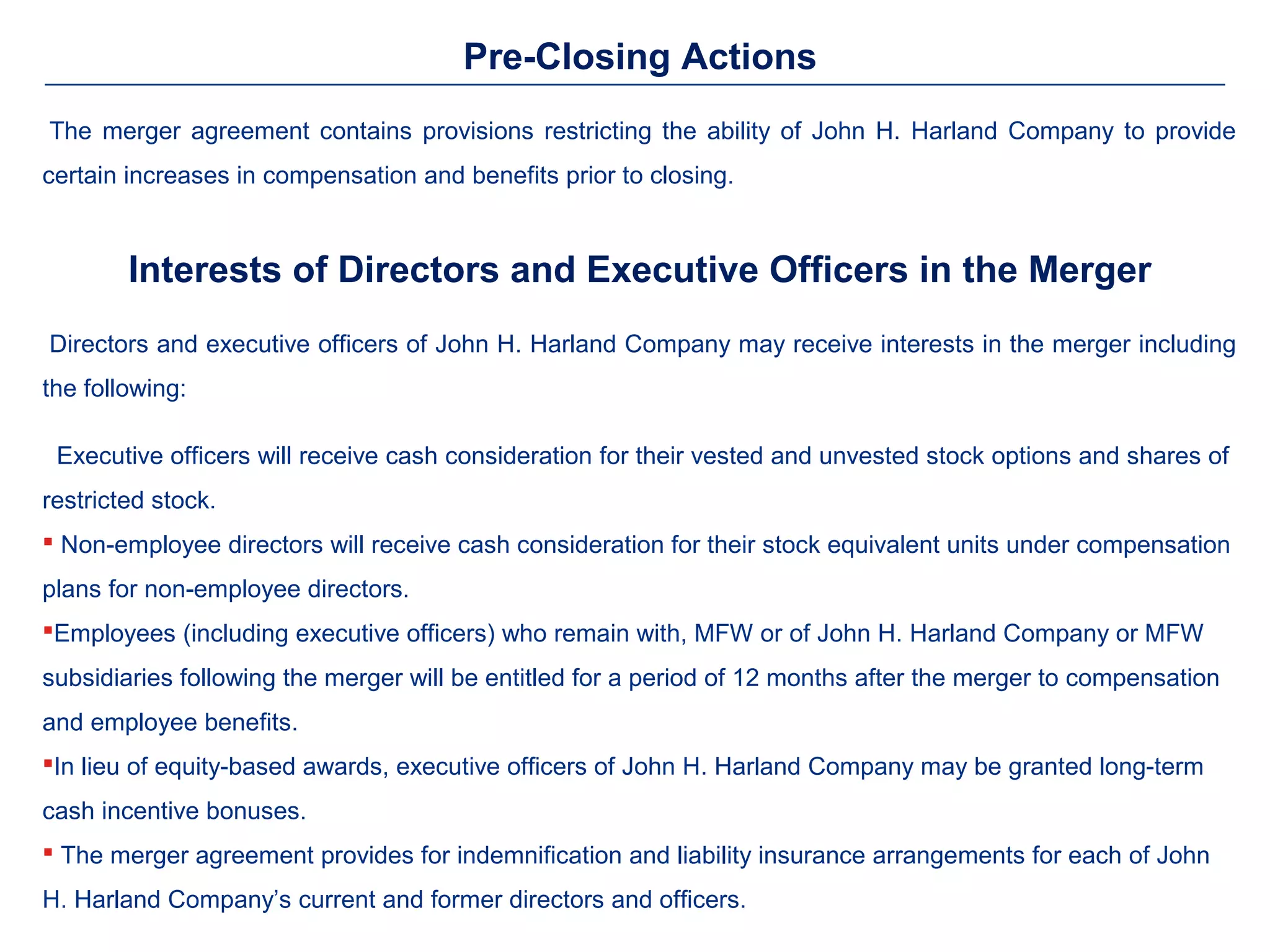 Pre-Closing Actions
The merger agreement contains provisions restricting the ability of John H. Harland Company to provide
certain increases in compensation and benefits prior to closing.


        Interests of Directors and Executive Officers in the Merger
Directors and executive officers of John H. Harland Company may receive interests in the merger including
the following:

 Executive officers will receive cash consideration for their vested and unvested stock options and shares of
restricted stock.
 Non-employee directors will receive cash consideration for their stock equivalent units under compensation
plans for non-employee directors.
Employees (including executive officers) who remain with, MFW or of John H. Harland Company or MFW
subsidiaries following the merger will be entitled for a period of 12 months after the merger to compensation
and employee benefits.
In lieu of equity-based awards, executive officers of John H. Harland Company may be granted long-term
cash incentive bonuses.
 The merger agreement provides for indemnification and liability insurance arrangements for each of John
H. Harland Company’s current and former directors and officers.
 