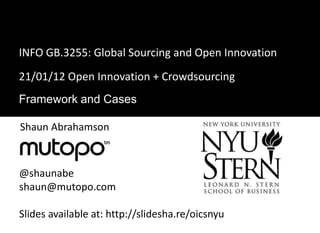 INFO GB.3255: Global Sourcing and Open Innovation
21/01/12 Open Innovation + Crowdsourcing
Framework and Cases

Shaun Abrahamson



@shaunabe
shaun@mutopo.com

Slides available at: http://slidesha.re/oicsnyu
 