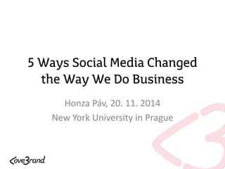 5 WaysSocialMedia ChangedtheWayWeDo Business 
Honza Páv, 20. 11. 2014 
New York University in Prague  