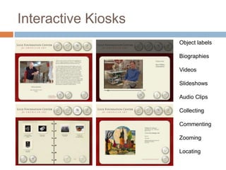 Interactive KiosksObject labelsBiographiesVideosSlideshowsAudio ClipsCollectingCommentingZoomingLocating