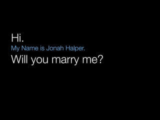Hi.

My Name is Jonah Halper.

Will you marry me?

 