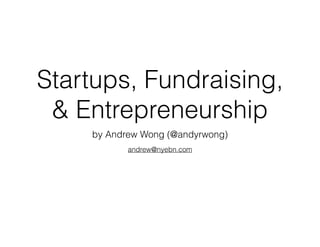 Startups, Fundraising,
& Entrepreneurship
by Andrew Wong (@andyrwong)
andrew@nyebn.com
 